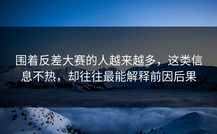 围着反差大赛的人越来越多，这类信息不热，却往往最能解释前因后果