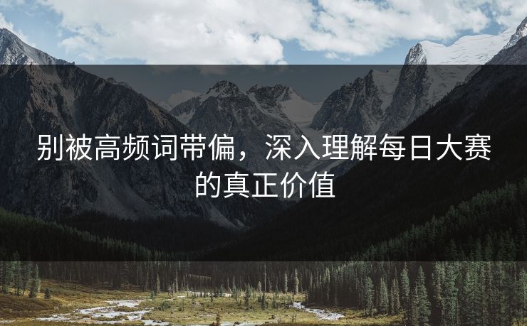 别被高频词带偏，深入理解每日大赛的真正价值