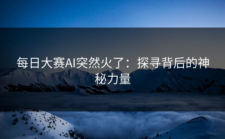 每日大赛AI突然火了：探寻背后的神秘力量