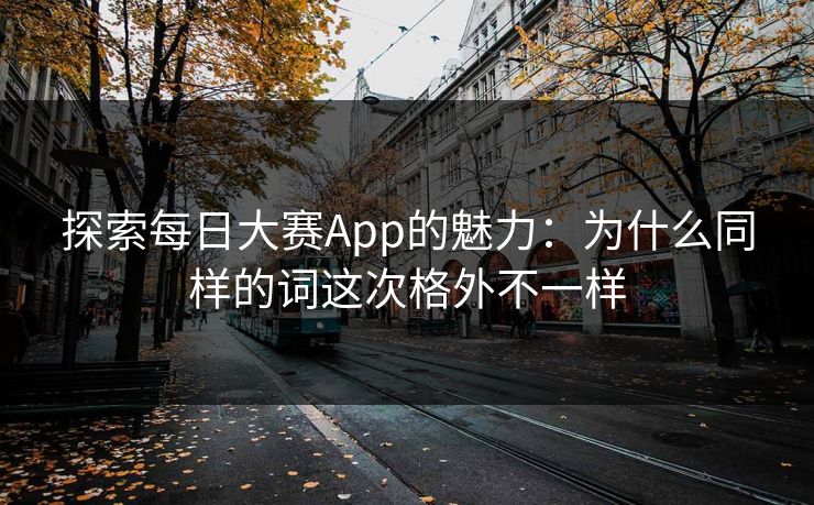 探索每日大赛App的魅力：为什么同样的词这次格外不一样