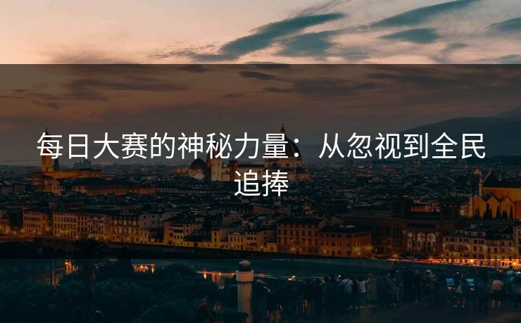 每日大赛的神秘力量：从忽视到全民追捧