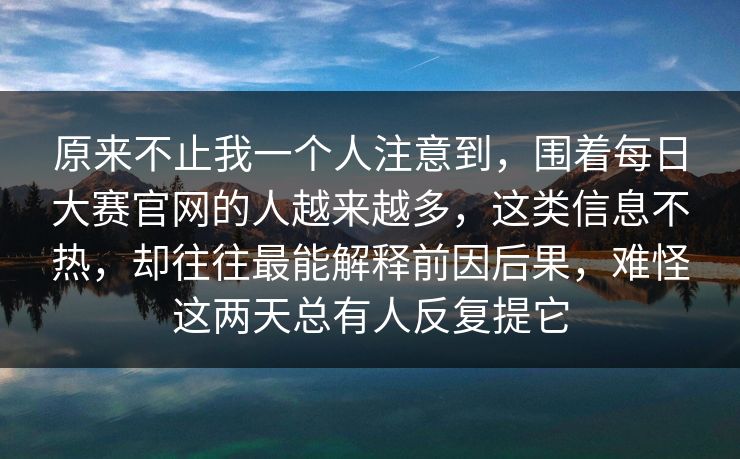 原来不止我一个人注意到，围着每日大赛官网的人越来越多，这类信息不热，却往往最能解释前因后果，难怪这两天总有人反复提它