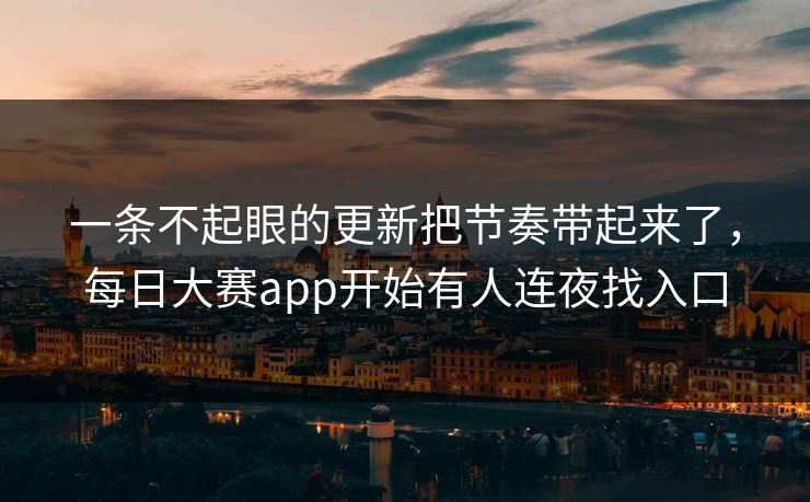 一条不起眼的更新把节奏带起来了，每日大赛app开始有人连夜找入口