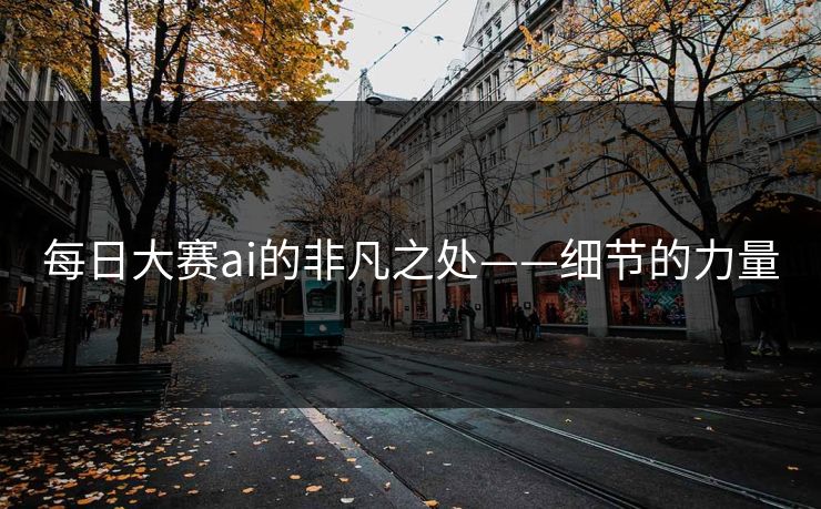 每日大赛ai的非凡之处——细节的力量