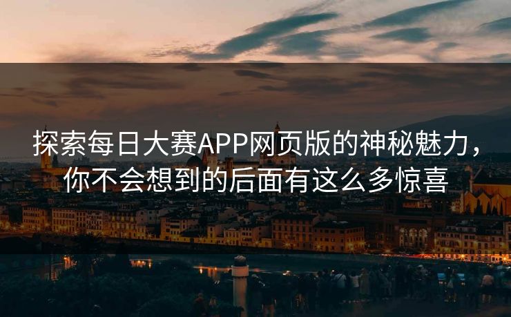探索每日大赛APP网页版的神秘魅力，你不会想到的后面有这么多惊喜