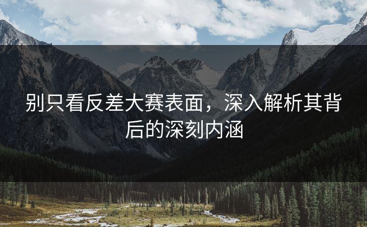 别只看反差大赛表面，深入解析其背后的深刻内涵