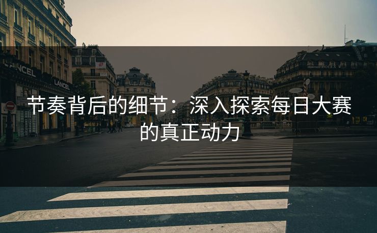 节奏背后的细节：深入探索每日大赛的真正动力