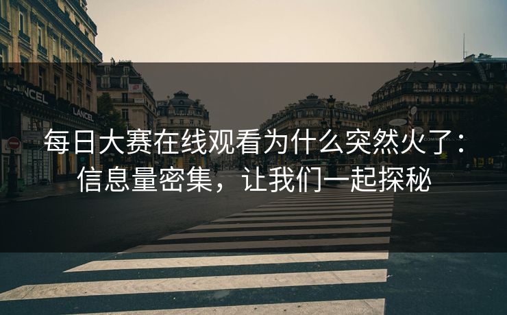 每日大赛在线观看为什么突然火了：信息量密集，让我们一起探秘