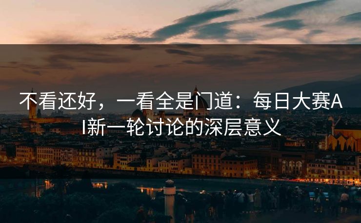 不看还好，一看全是门道：每日大赛AI新一轮讨论的深层意义