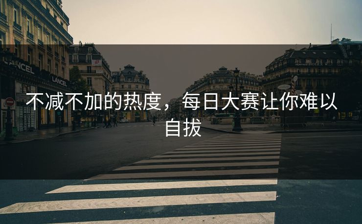 不减不加的热度，每日大赛让你难以自拔
