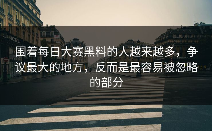 围着每日大赛黑料的人越来越多，争议最大的地方，反而是最容易被忽略的部分