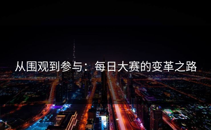 从围观到参与：每日大赛的变革之路